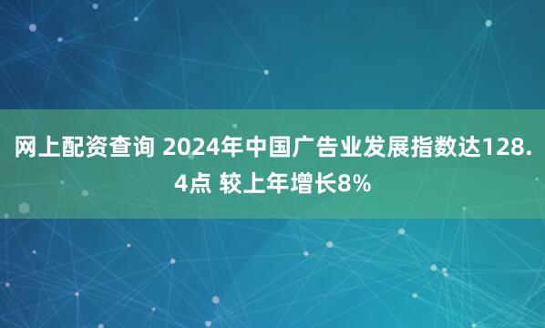网上配资查询 2024年中国广告业发展指数达128.4点 较上年增长8%