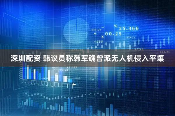 深圳配资 韩议员称韩军确曾派无人机侵入平壤