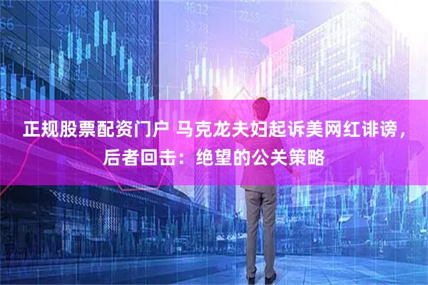 正规股票配资门户 马克龙夫妇起诉美网红诽谤，后者回击：绝望的公关策略