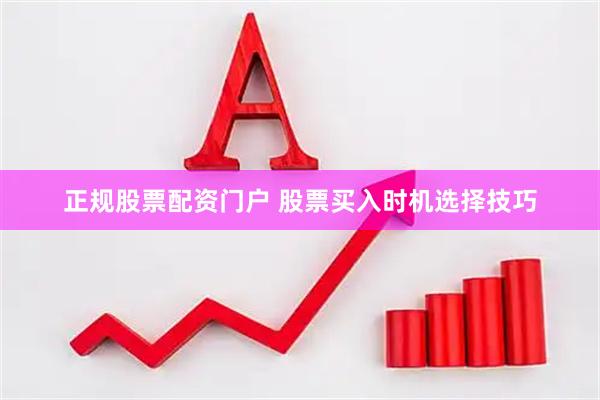 正规股票配资门户 股票买入时机选择技巧