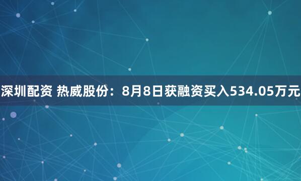深圳配资 热威股份：8月8日获融资买入534.05万元