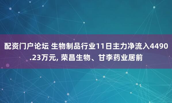 配资门户论坛 生物制品行业11日主力净流入4490.23万元, 荣昌生物、甘李药业居前