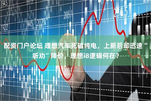 配资门户论坛 理想汽车死磕纯电，上新后却迅速“听劝”降价，理想i8逻辑何在？