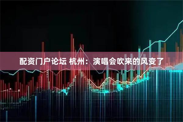 配资门户论坛 杭州：演唱会吹来的风变了