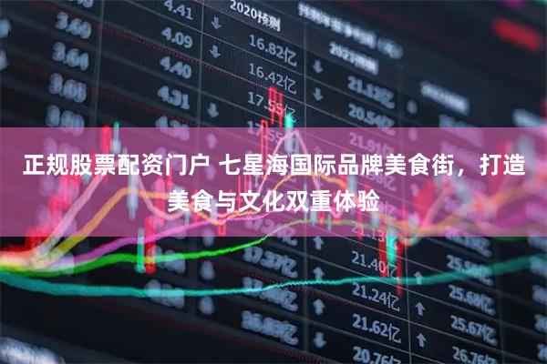 正规股票配资门户 七星海国际品牌美食街，打造美食与文化双重体验