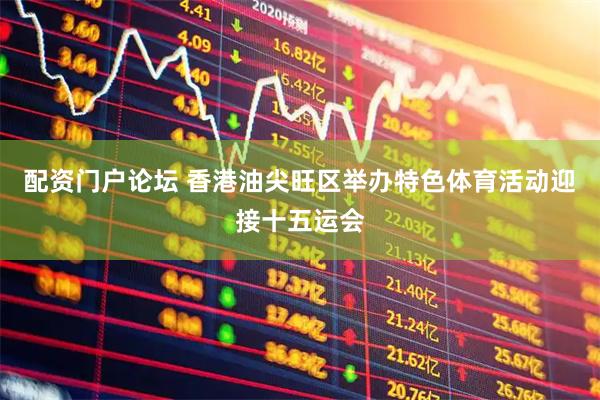 配资门户论坛 香港油尖旺区举办特色体育活动迎接十五运会
