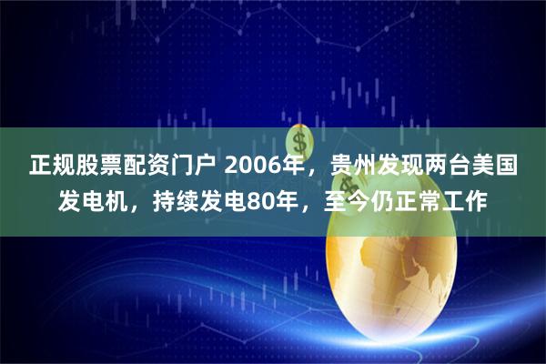 正规股票配资门户 2006年，贵州发现两台美国发电机，持续发电80年，至今仍正常工作