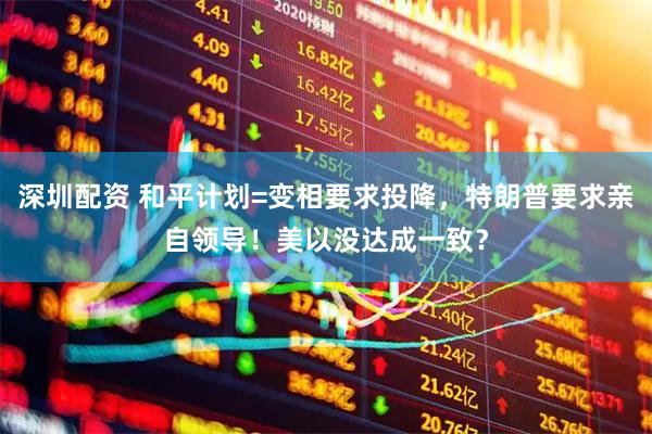 深圳配资 和平计划=变相要求投降，特朗普要求亲自领导！美以没达成一致？