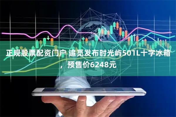 正规股票配资门户 追觅发布时光屿501L十字冰箱，预售价6248元