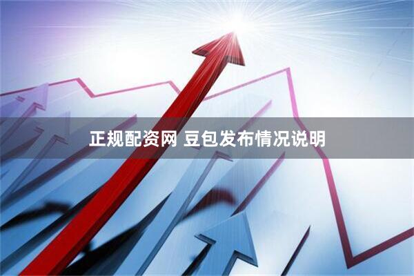正规配资网 豆包发布情况说明