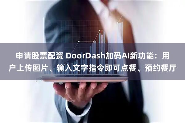 申请股票配资 DoorDash加码AI新功能：用户上传图片、输入文字指令即可点餐、预约餐厅