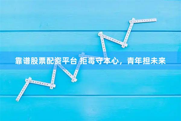 靠谱股票配资平台 拒毒守本心，青年担未来