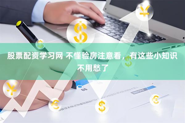 股票配资学习网 不懂验房注意看，有这些小知识不用愁了
