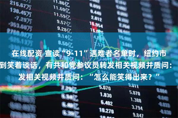 在线配资 宣读“9·11”遇难者名单时，纽约市长与美国众议员被拍到笑着谈话，有共和党参议员转发相关视频并质问：“怎么能笑得出来？”